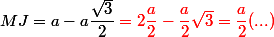 MJ = a - a \dfrac{\sqrt{3}}{2} \red = 2\dfrac{a}{2}- \dfrac{a}{2}\sqrt{3} = \dfrac{a}{2}( ...)